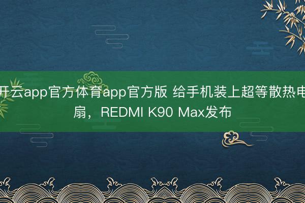 开云app官方体育app官方版 给手机装上超等散热电扇，REDMI K90 Max发布
