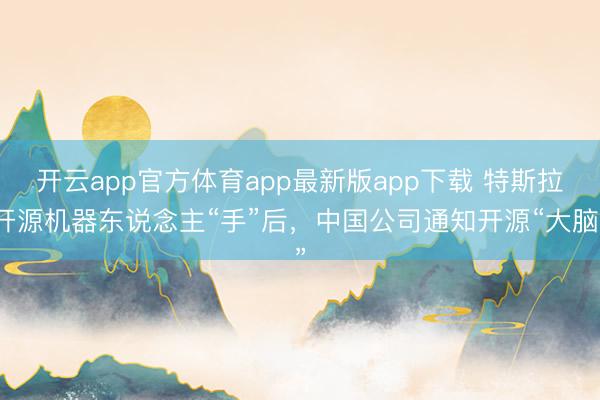 开云app官方体育app最新版app下载 特斯拉开源机器东说念主“手”后，中国公司通知开源“大脑”