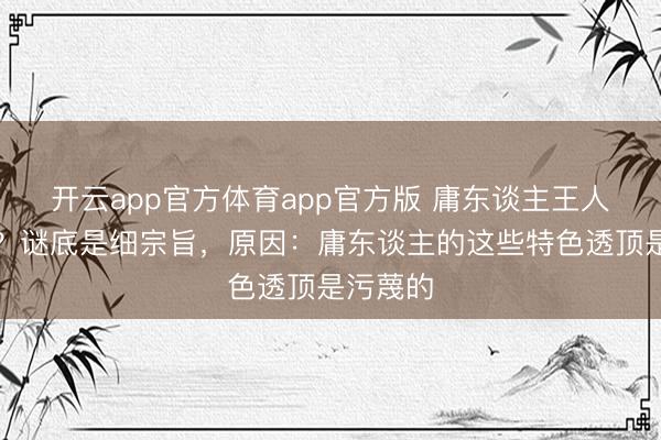 开云app官方体育app官方版 庸东谈主王人难缠吗？谜底是细宗旨，原因：庸东谈主的这些特色透顶是污蔑的