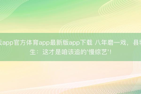 开云app官方体育app最新版app下载 八年磨一戏，县城后生：这才是咱该追的'慢综艺'！